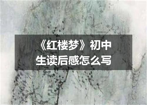 《红楼梦》初中生读后感怎么写