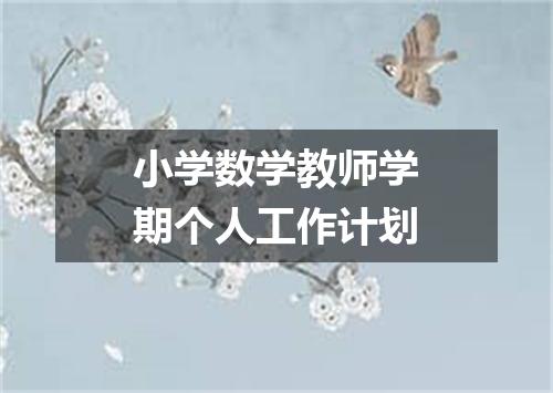 小学数学教师学期个人工作计划