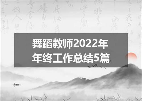 舞蹈教师2022年年终工作总结5篇