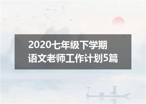 2020七年级下学期语文老师工作计划5篇