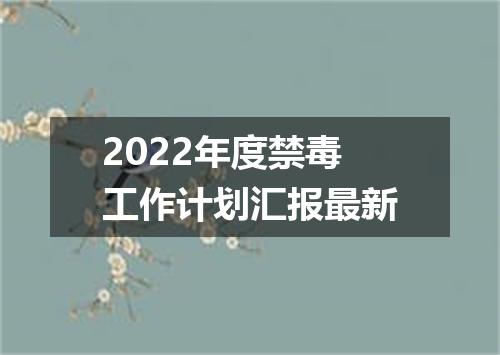 2022年度禁毒工作计划汇报最新