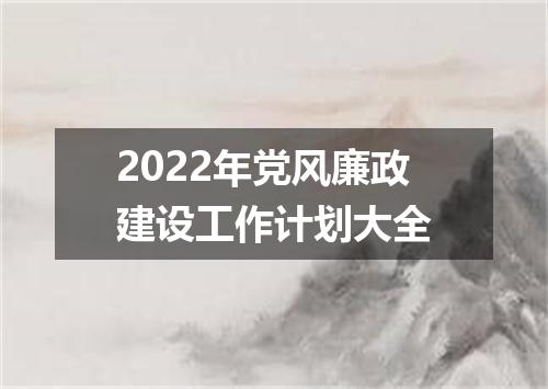 2022年党风廉政建设工作计划大全