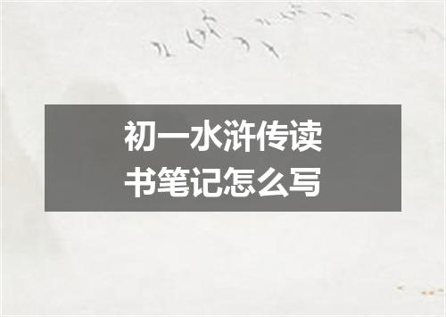 初一水浒传读书笔记怎么写