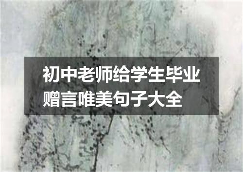 初中老师给学生毕业赠言唯美句子大全
