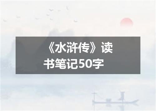 《水浒传》读书笔记50字