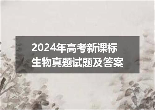 2024年高考新课标生物真题试题及答案