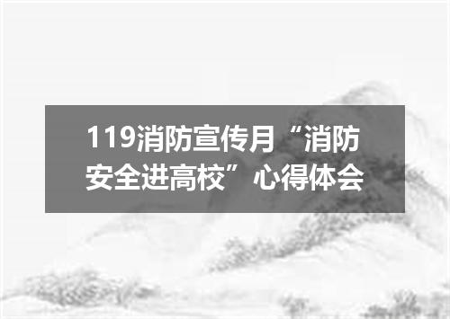 119消防宣传月“消防安全进高校”心得体会