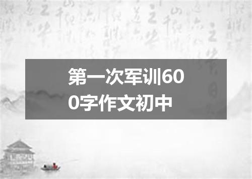 第一次军训600字作文初中