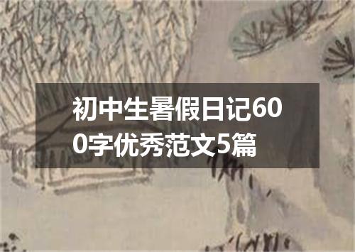 初中生暑假日记600字优秀范文5篇