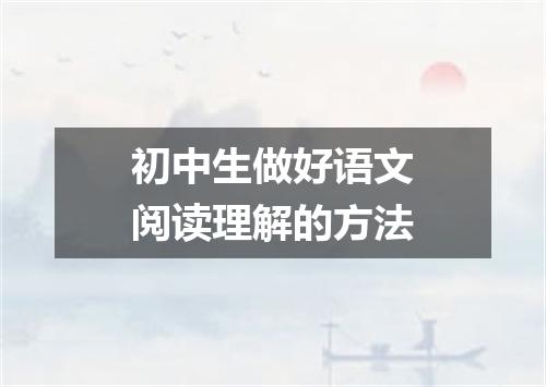 初中生做好语文阅读理解的方法