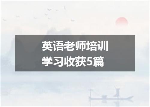 英语老师培训学习收获5篇