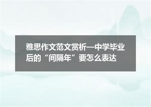 雅思作文范文赏析—中学毕业后的“间隔年”要怎么表达