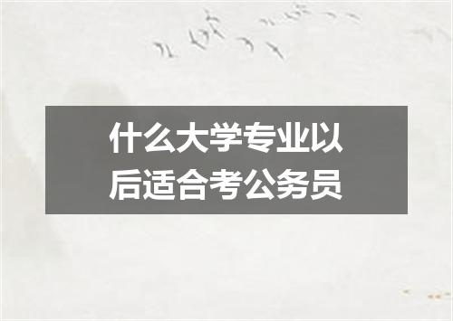 什么大学专业以后适合考公务员