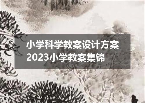 小学科学教案设计方案2023小学教案集锦