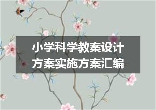 小学科学教案设计方案实施方案汇编
