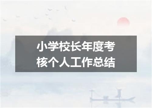 小学校长年度考核个人工作总结