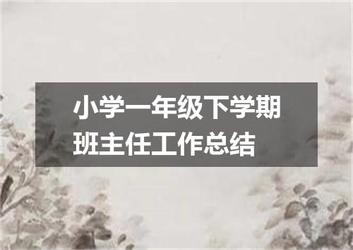 小学一年级下学期班主任工作总结