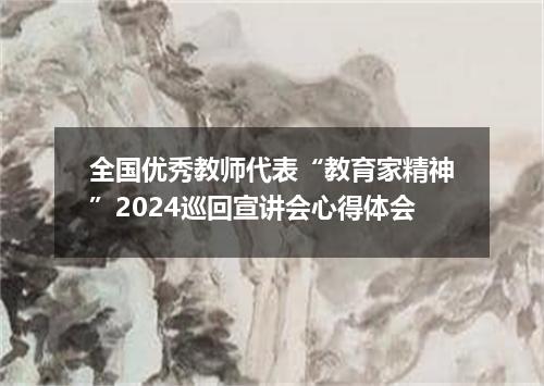 全国优秀教师代表“教育家精神”2024巡回宣讲会心得体会