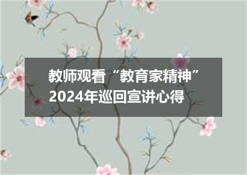 教师观看“教育家精神”2024年巡回宣讲心得