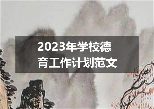 2023年学校德育工作计划范文