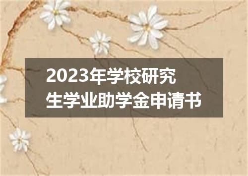 2023年学校研究生学业助学金申请书