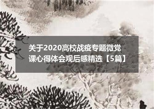 关于2020高校战疫专题微党课心得体会观后感精选【5篇】