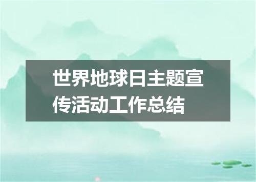 世界地球日主题宣传活动工作总结