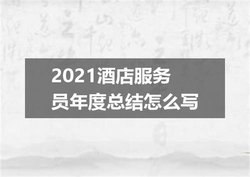 2021酒店服务员年度总结怎么写