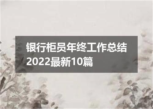 银行柜员年终工作总结2022最新10篇