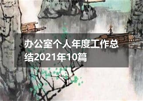 办公室个人年度工作总结2021年10篇
