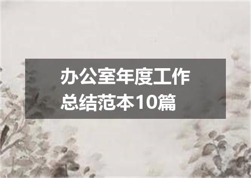 办公室年度工作总结范本10篇