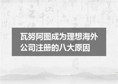 瓦努阿图成为理想海外公司注册的八大原因