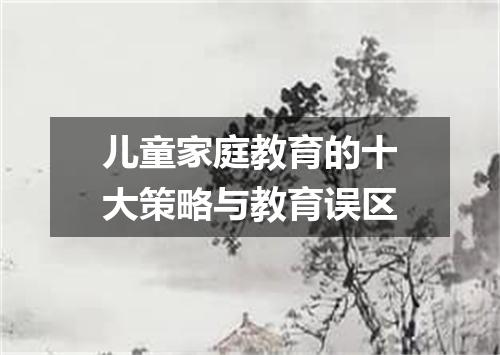 儿童家庭教育的十大策略与教育误区