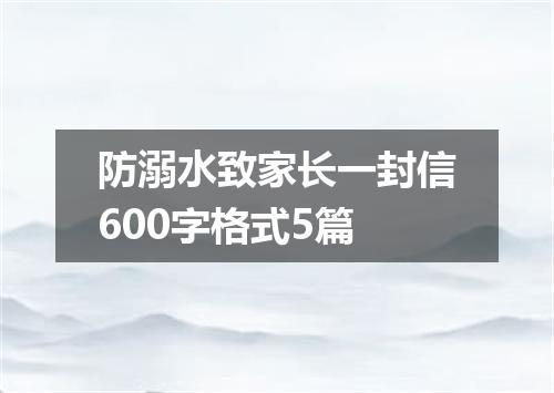 防溺水致家长一封信600字格式5篇