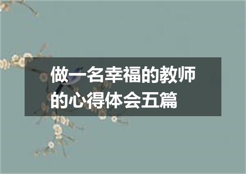 做一名幸福的教师的心得体会五篇