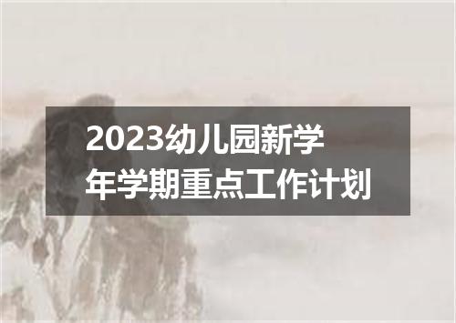 2023幼儿园新学年学期重点工作计划