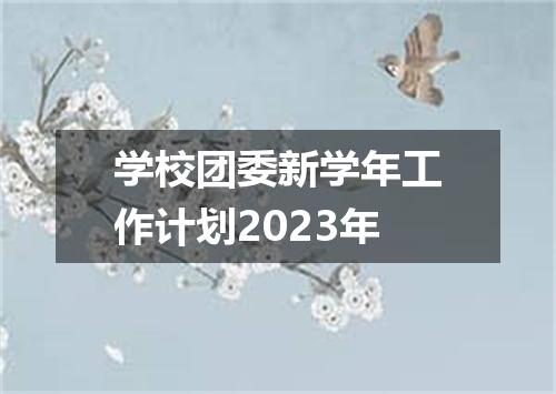 学校团委新学年工作计划2023年