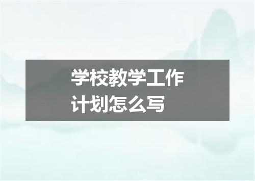 学校教学工作计划怎么写