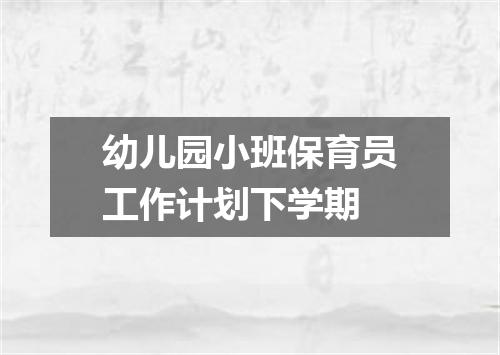 幼儿园小班保育员工作计划下学期