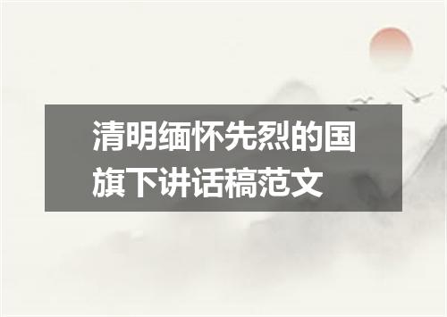 清明缅怀先烈的国旗下讲话稿范文