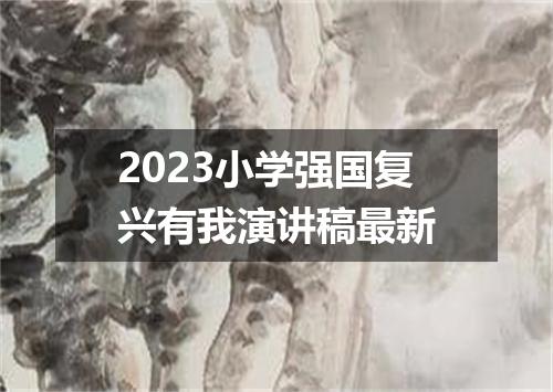 2023小学强国复兴有我演讲稿最新