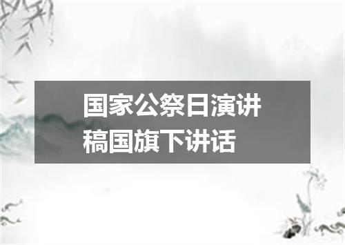 国家公祭日演讲稿国旗下讲话