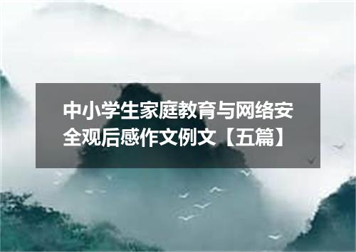 中小学生家庭教育与网络安全观后感作文例文【五篇】