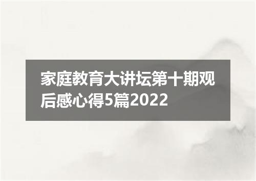 家庭教育大讲坛第十期观后感心得5篇2022