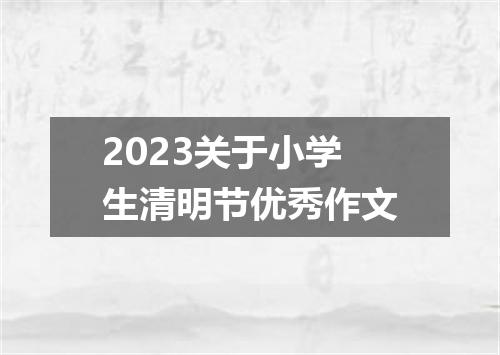 2023关于小学生清明节优秀作文