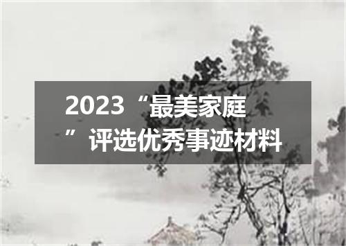 2023“最美家庭”评选优秀事迹材料