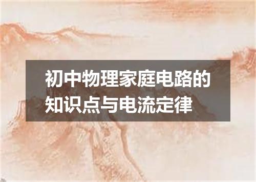 初中物理家庭电路的知识点与电流定律
