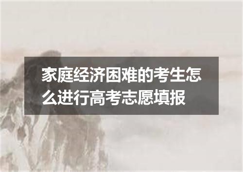 家庭经济困难的考生怎么进行高考志愿填报