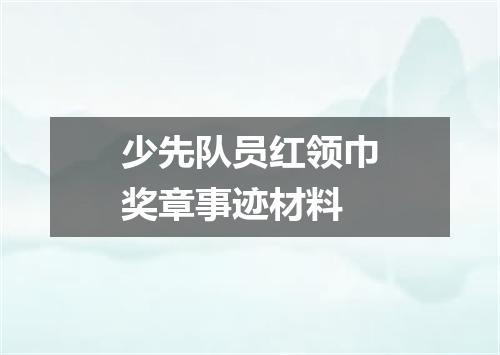 少先队员红领巾奖章事迹材料