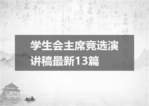 学生会主席竞选演讲稿最新13篇